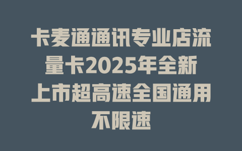 卡麦通通讯专业店流量卡2025年全新上市超高速全国通用不限速