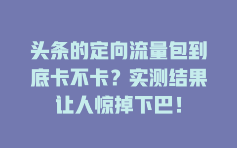 头条的定向流量包到底卡不卡？实测结果让人惊掉下巴！