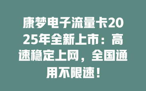 康梦电子流量卡2025年全新上市：高速稳定上网，全国通用不限速！
