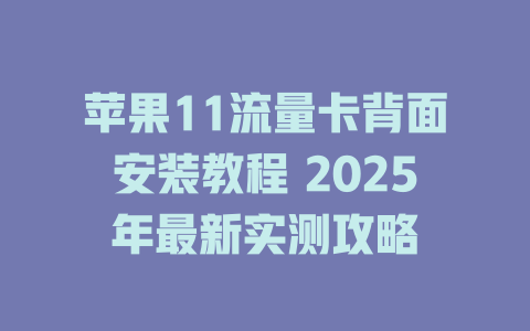苹果11流量卡背面安装教程 2025年最新实测攻略