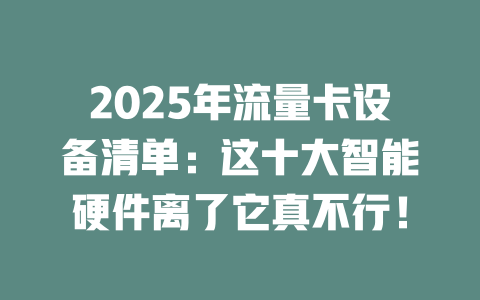 2025年流量卡设备清单：这十大智能硬件离了它真不行！