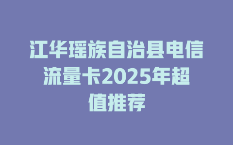 江华瑶族自治县电信流量卡2025年超值推荐