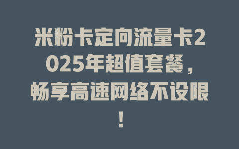 米粉卡定向流量卡2025年超值套餐，畅享高速网络不设限！