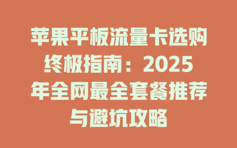 苹果平板流量卡选购终极指南：2025年全网最全套餐推荐与避坑攻略