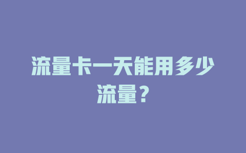 流量卡一天能用多少流量？