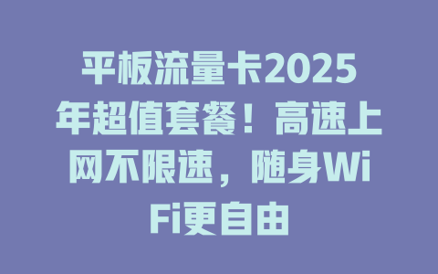 平板流量卡2025年超值套餐！高速上网不限速，随身WiFi更自由