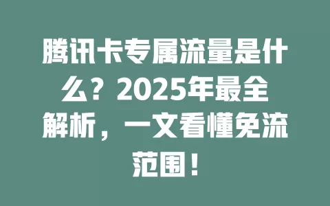 腾讯卡专属流量是什么？2025年最全解析，一文看懂免流范围！