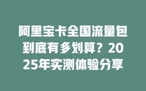 阿里宝卡全国流量包到底有多划算？2025年实测体验分享