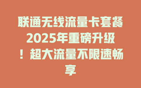 联通无线流量卡套餐2025年重磅升级！超大流量不限速畅享