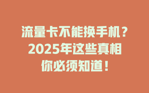 流量卡不能换手机？2025年这些真相你必须知道！