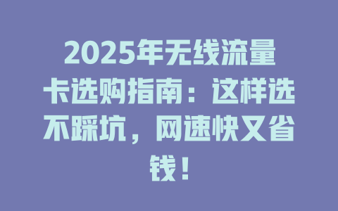 2025年无线流量卡选购指南：这样选不踩坑，网速快又省钱！