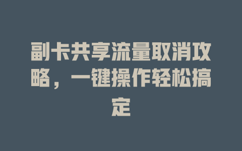 副卡共享流量取消攻略，一键操作轻松搞定