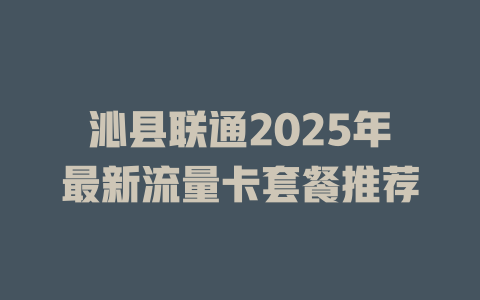 沁县联通2025年最新流量卡套餐推荐