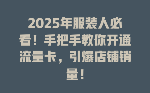 2025年服装人必看！手把手教你开通流量卡，引爆店铺销量！