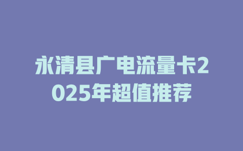 永清县广电流量卡2025年超值推荐