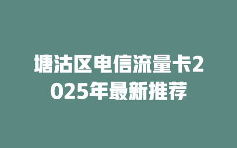 塘沽区电信流量卡2025年最新推荐