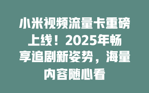 小米视频流量卡重磅上线！2025年畅享追剧新姿势，海量内容随心看