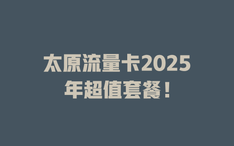 太原流量卡2025年超值套餐！