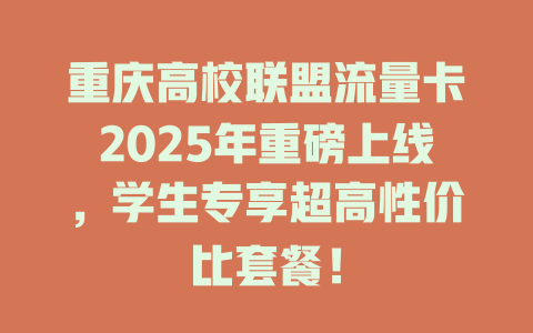 重庆高校联盟流量卡2025年重磅上线，学生专享超高性价比套餐！