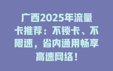 广西2025年流量卡推荐：不锁卡、不限速，省内通用畅享高速网络！