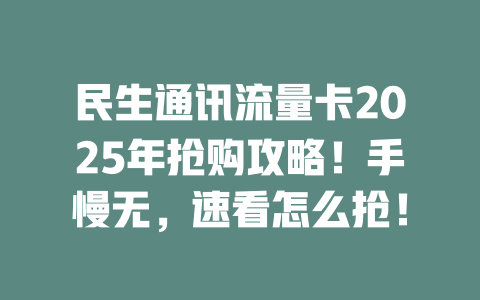 民生通讯流量卡2025年抢购攻略！手慢无，速看怎么抢！