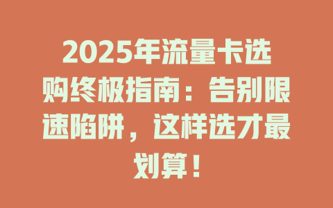 2025年流量卡选购终极指南：告别限速陷阱，这样选才最划算！