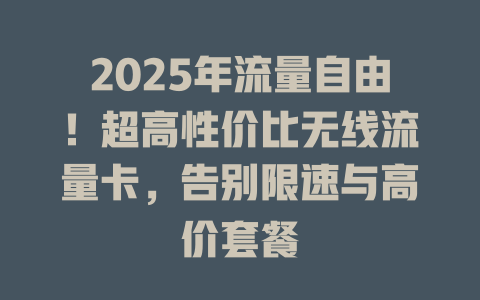 2025年流量自由！超高性价比无线流量卡，告别限速与高价套餐