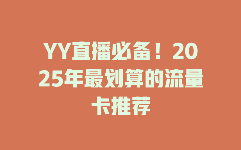 YY直播必备！2025年最划算的流量卡推荐