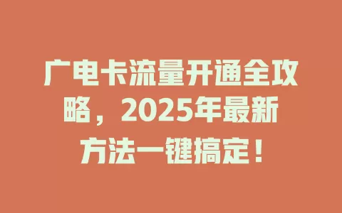 广电卡流量开通全攻略，2025年最新方法一键搞定！