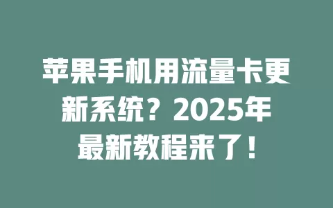 苹果手机用流量卡更新系统？2025年最新教程来了！