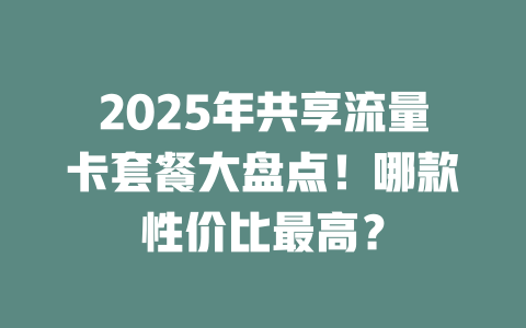 2025年共享流量卡套餐大盘点！哪款性价比最高？