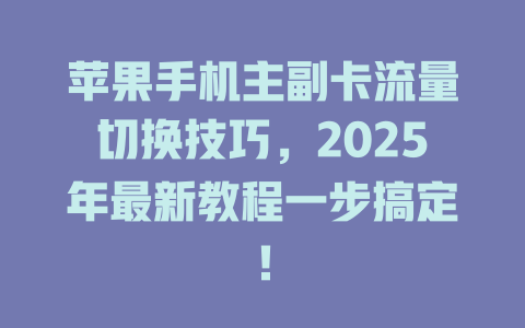 苹果手机主副卡流量切换技巧，2025年最新教程一步搞定！