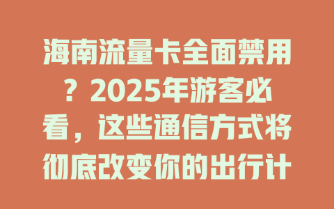 海南流量卡全面禁用？2025年游客必看，这些通信方式将彻底改变你的出行计划！