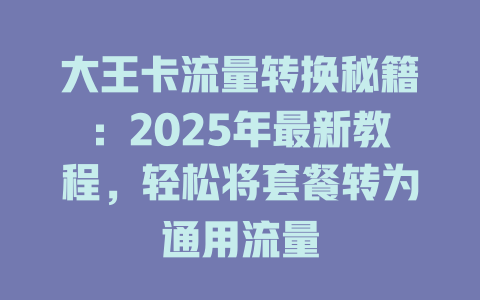 大王卡流量转换秘籍：2025年最新教程，轻松将套餐转为通用流量