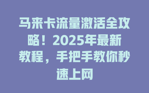 马来卡流量激活全攻略！2025年最新教程，手把手教你秒速上网