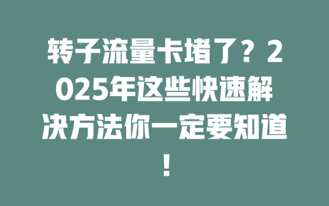 转子流量卡堵了？2025年这些快速解决方法你一定要知道！