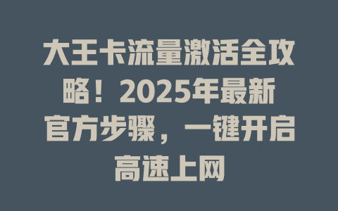 大王卡流量激活全攻略！2025年最新官方步骤，一键开启高速上网