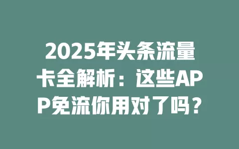 2025年头条流量卡全解析：这些APP免流你用对了吗？