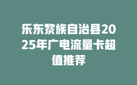 乐东黎族自治县2025年广电流量卡超值推荐