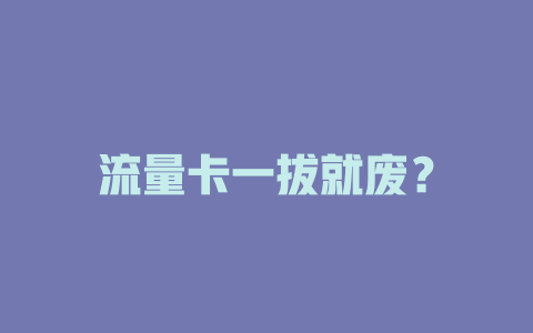 流量卡一拔就废？