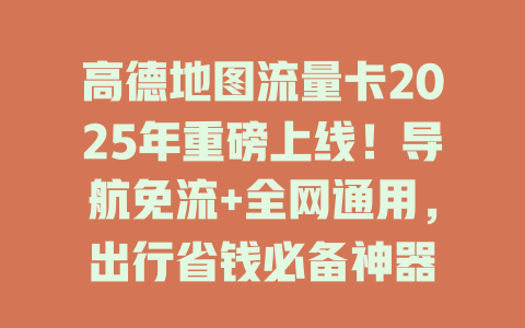 高德地图流量卡2025年重磅上线！导航免流+全网通用，出行省钱必备神器