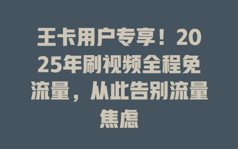 王卡用户专享！2025年刷视频全程免流量，从此告别流量焦虑