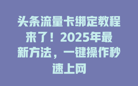 头条流量卡绑定教程来了！2025年最新方法，一键操作秒速上网