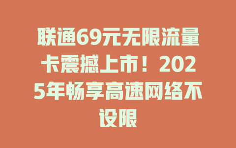 联通69元无限流量卡震撼上市！2025年畅享高速网络不设限