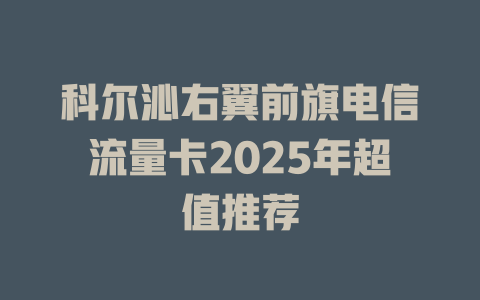 科尔沁右翼前旗电信流量卡2025年超值推荐