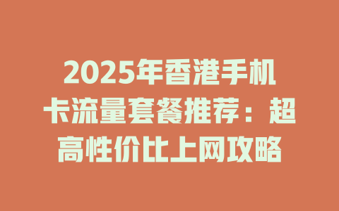2025年香港手机卡流量套餐推荐：超高性价比上网攻略