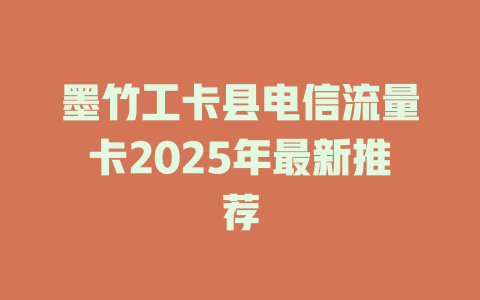 墨竹工卡县电信流量卡2025年最新推荐