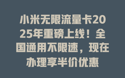 小米无限流量卡2025年重磅上线！全国通用不限速，现在办理享半价优惠