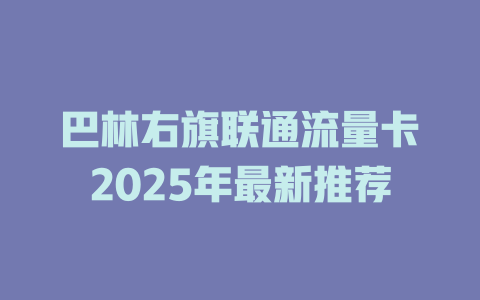 巴林右旗联通流量卡2025年最新推荐