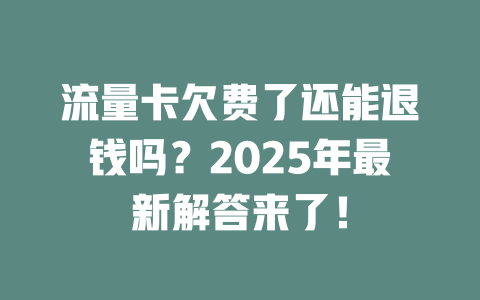 流量卡欠费了还能退钱吗？2025年最新解答来了！